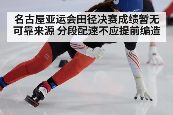 名古屋亚运会田径决赛成绩暂无可靠来源 分段配速不应提前编造