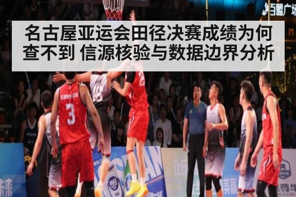 名古屋亚运会田径决赛成绩为何查不到 信源核验与数据边界分析