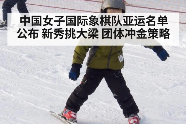 中国女子国际象棋队亚运名单公布 新秀挑大梁 团体冲金策略